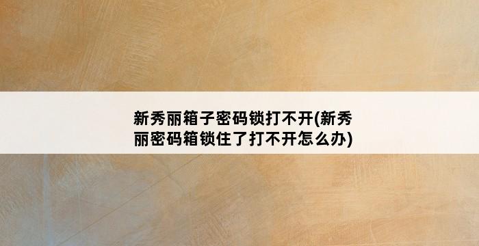 新秀丽箱子密码锁打不开(新秀丽密码箱锁住了打不开怎么办) 