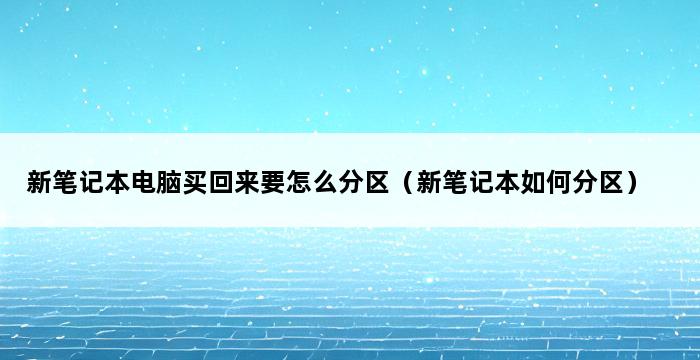 新笔记本电脑买回来要怎么分区（新笔记本如何分区） 