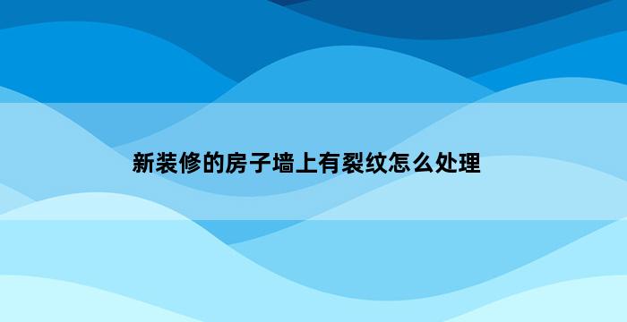 新装修的房子墙上有裂纹怎么处理 