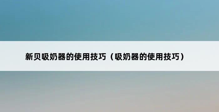 新贝吸奶器的使用技巧（吸奶器的使用技巧） 