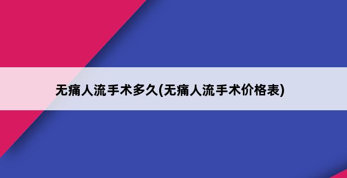 无痛人流手术多久(无痛人流手术价格表) 