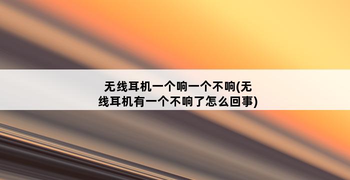 无线耳机一个响一个不响(无线耳机有一个不响了怎么回事) 