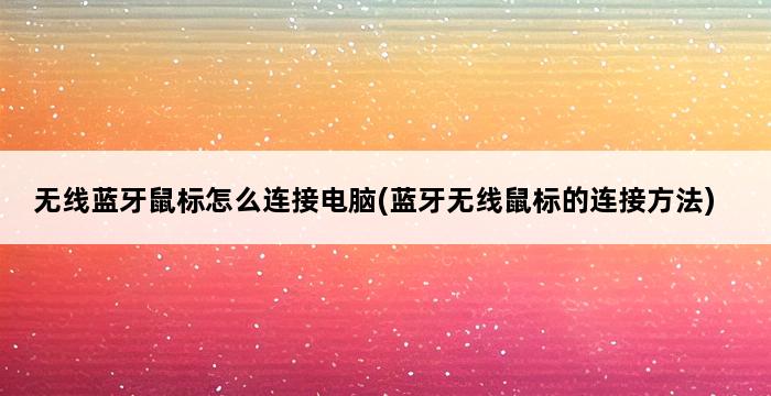 无线蓝牙鼠标怎么连接电脑(蓝牙无线鼠标的连接方法) 