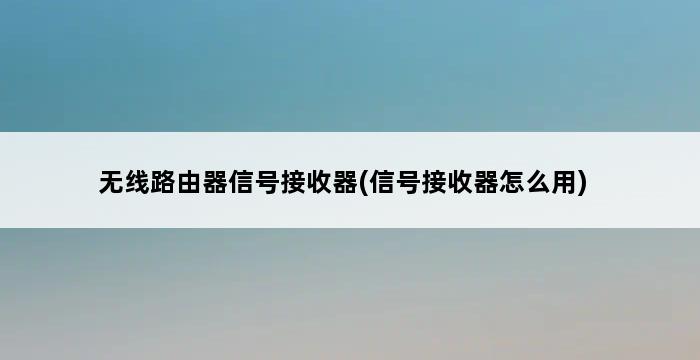 无线路由器信号接收器(信号接收器怎么用) 