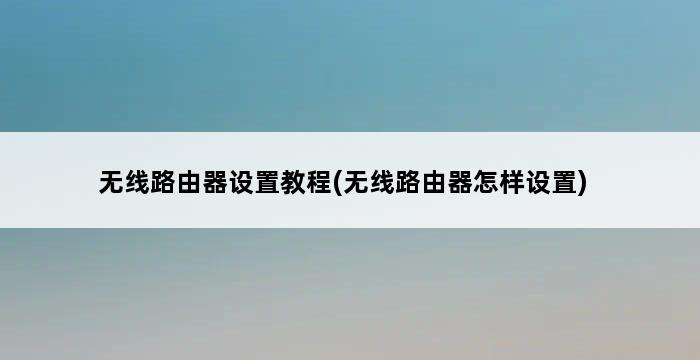 无线路由器设置教程(无线路由器怎样设置) 