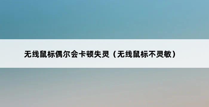 无线鼠标偶尔会卡顿失灵（无线鼠标不灵敏） 