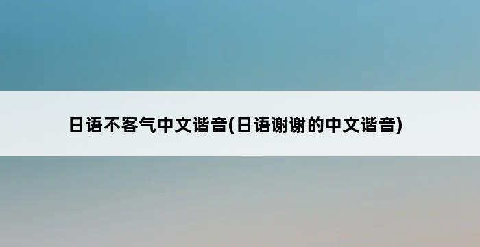 日语不客气中文谐音(日语谢谢的中文谐音) 