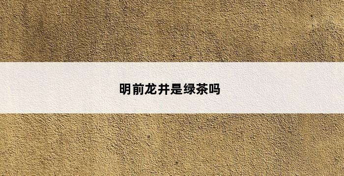 明前龙井是绿茶吗 