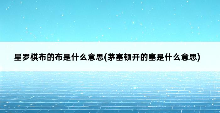 星罗棋布的布是什么意思(茅塞顿开的塞是什么意思) 