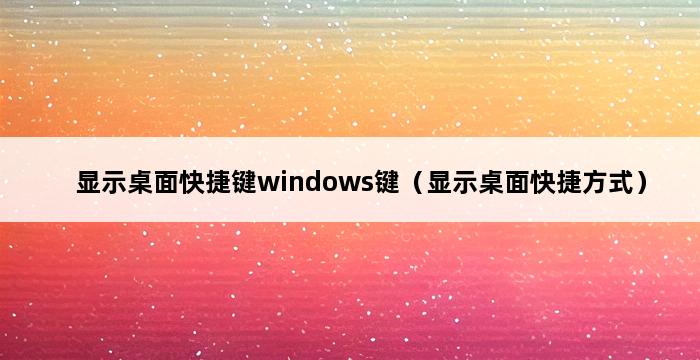 显示桌面快捷键windows键（显示桌面快捷方式） 