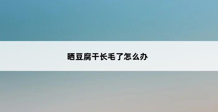 晒豆腐干长毛了怎么办 