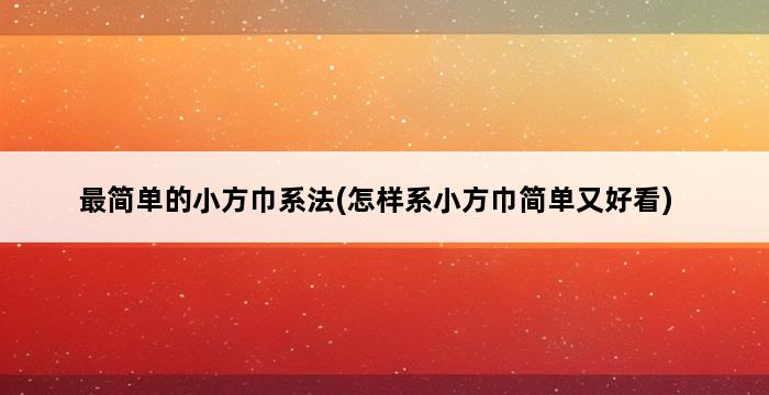 最简单的小方巾系法(怎样系小方巾简单又好看) 