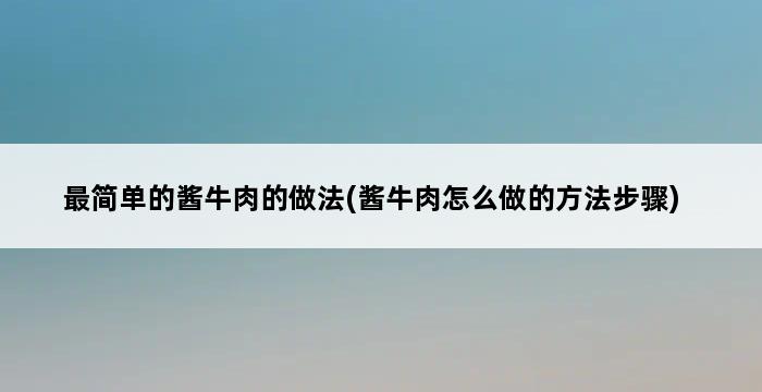 最简单的酱牛肉的做法(酱牛肉怎么做的方法步骤) 