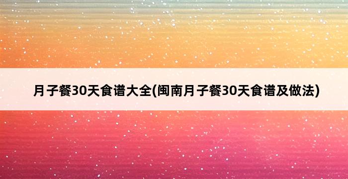 月子餐30天食谱大全(闽南月子餐30天食谱及做法) 