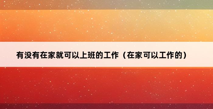 有没有在家就可以上班的工作（在家可以工作的） 