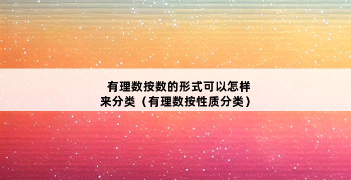 有理数按数的形式可以怎样来分类（有理数按性质分类） 