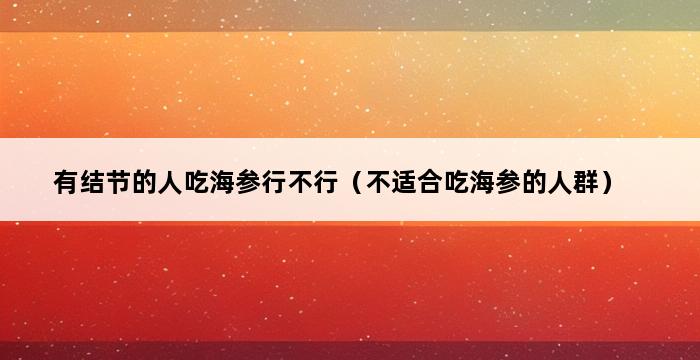 有结节的人吃海参行不行（不适合吃海参的人群） 