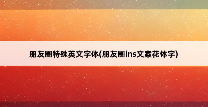 朋友圈特殊英文字体(朋友圈ins文案花体字) 