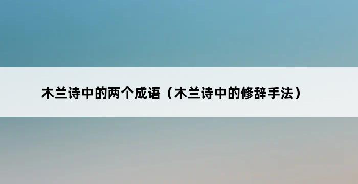 木兰诗中的两个成语（木兰诗中的修辞手法） 