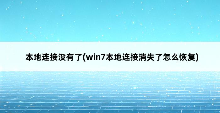 本地连接没有了(win7本地连接消失了怎么恢复) 