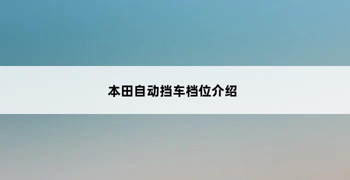 本田自动挡车档位介绍 