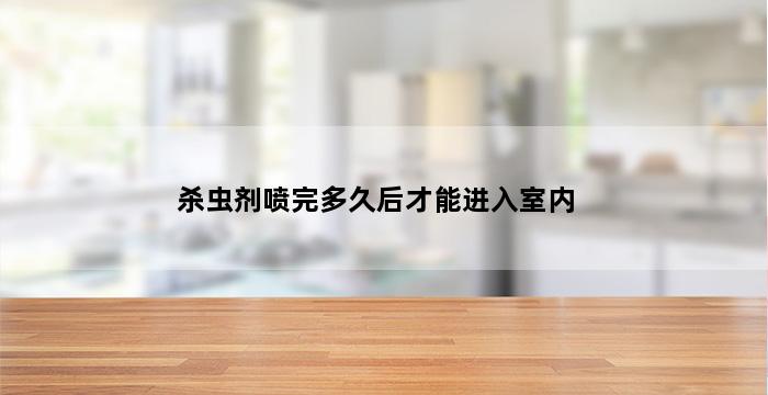 杀虫剂喷完多久后才能进入室内 