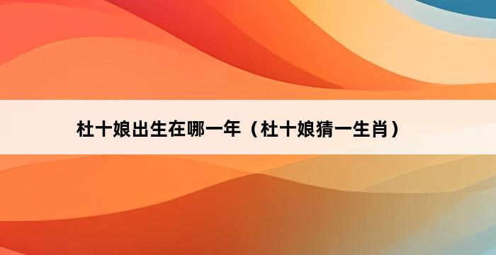 杜十娘出生在哪一年（杜十娘猜一生肖） 