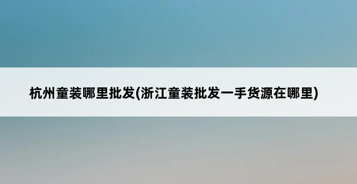 杭州童装哪里批发(浙江童装批发一手货源在哪里) 