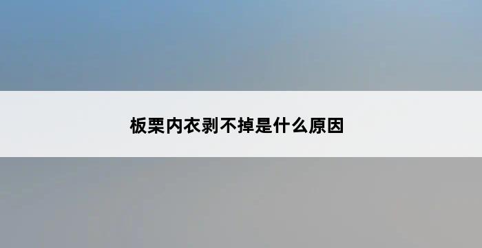 板栗内衣剥不掉是什么原因 