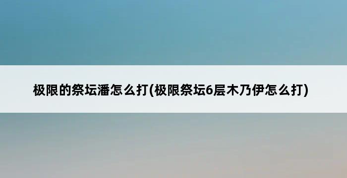 极限的祭坛潘怎么打(极限祭坛6层木乃伊怎么打) 