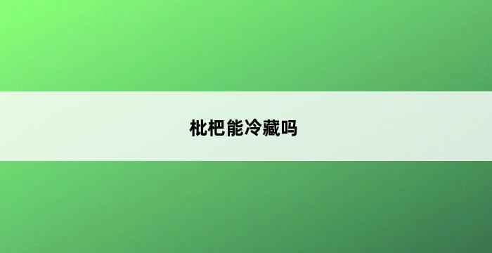 枇杷能冷藏吗 