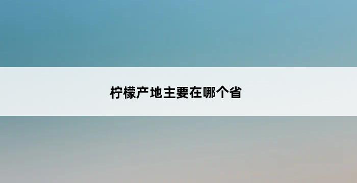 柠檬产地主要在哪个省 