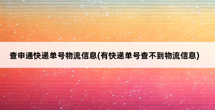 查申通快递单号物流信息(有快递单号查不到物流信息) 