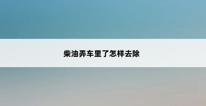 柴油弄车里了怎样去除 