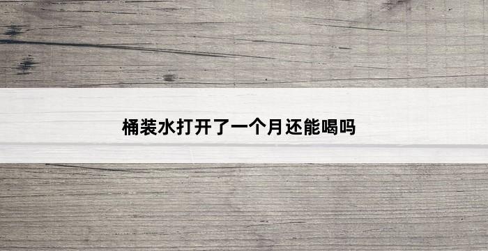 桶装水打开了一个月还能喝吗 