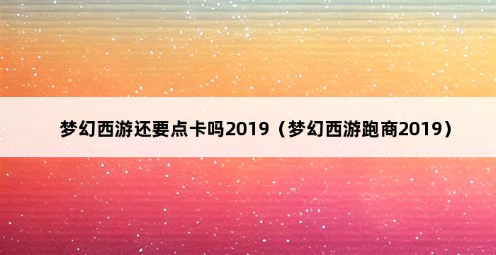 梦幻西游还要点卡吗2019（梦幻西游跑商2019） 