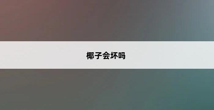 椰子会坏吗 