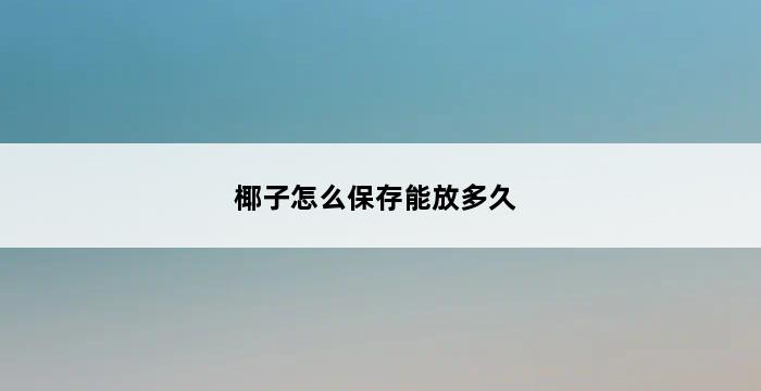 椰子怎么保存能放多久 