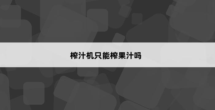 榨汁机只能榨果汁吗 