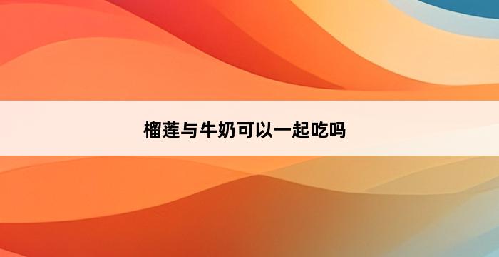 榴莲与牛奶可以一起吃吗 