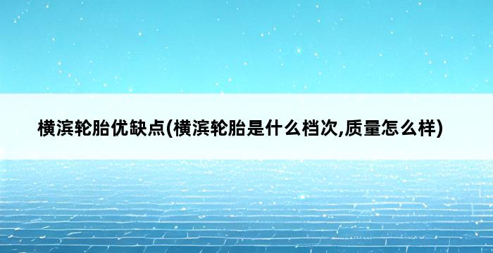 横滨轮胎优缺点(横滨轮胎是什么档次,质量怎么样) 