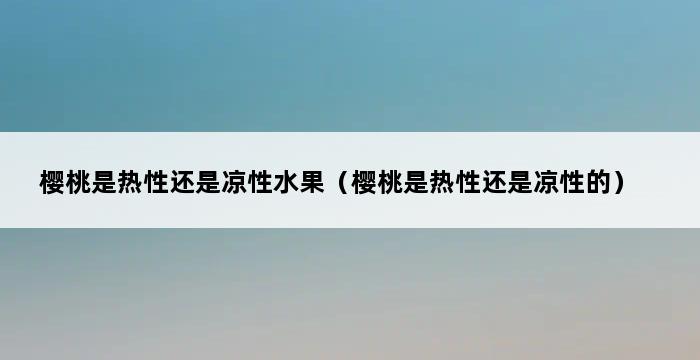 樱桃是热性还是凉性水果（樱桃是热性还是凉性的） 