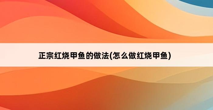 正宗红烧甲鱼的做法(怎么做红烧甲鱼) 