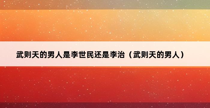 武则天的男人是李世民还是李治（武则天的男人） 