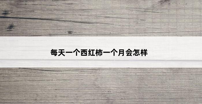 每天一个西红柿一个月会怎样 