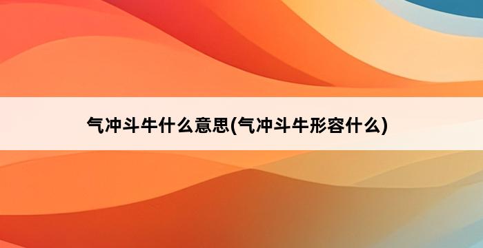 气冲斗牛什么意思(气冲斗牛形容什么) 