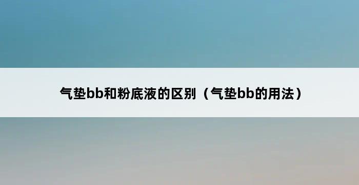 气垫bb和粉底液的区别（气垫bb的用法） 