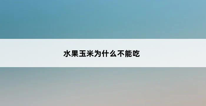 水果玉米为什么不能吃 