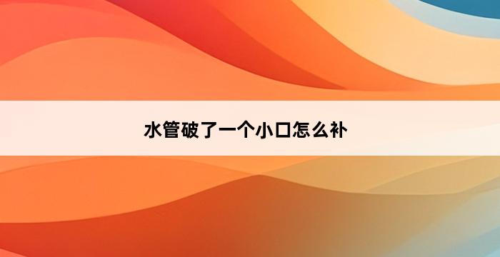 水管破了一个小口怎么补 