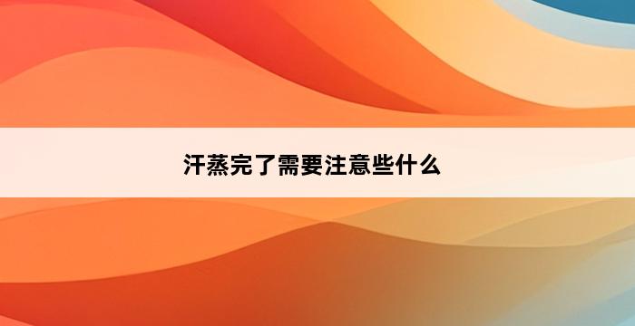 汗蒸完了需要注意些什么 